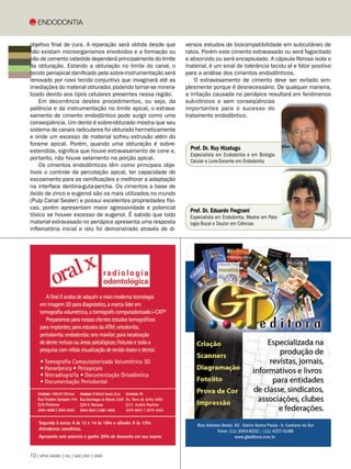 Endodontia


objetivo final de cura. A reparação será obtida desde que     versos estudos de biocompatibilidade em subcutâneo de
não existam microorganismos envolvidos e a formação ou        ratos. Porém este cimento extravasado ou será fagocitado
não de cemento osteóide dependerá principalmente do limite    e absorvido ou será encapsulado. A cápsula fibrosa isola o
da obturação. Estando a obturação no limite do canal, o       material, é um sinal de tolerância tecidu al e fator positivo
tecido periapical danificado pela sobre-instrumentação será   para a análise dos cimentos endodônticos.
renovado por novo tecido conjuntivo que invaginará até as         O extravasamento de cimento deve ser evitado sim-
imediações do material obturador, podendo tornar-se minera-   plesmente porque é desnecessário. De qualquer maneira,
lizado devido aos tipos celulares presentes nessa região.     a irritação causada no periápice resultará em fenômenos
    Em decorrência destes procedimentos, ou seja, da          sub-clínicos e sem conseqüências
patência e da instrumentação no limite apical, o extrava-     importantes para o sucesso do
samento de cimento endodôntico pode surgir como uma           tratamento endodôntico.
conseqüência. Um dente é sobre-obturado mostra que seu
sistema de canais radiculares foi obturado hermeticamente
e onde um excesso de material sofreu extrusão além do
forame apical. Porém, quando uma obturação é sobre-
estendida, significa que houve extravasamento de cone e,        Prof. Dr. Ruy Hizatugu
                                                                Especialista em Endodontia e em Biologia
portanto, não houve selamento na porção apical.
                                                                Celular e Livre-Docente em Endodontia
    Os cimentos endodônticos têm como principais obje-
tivos o controle da percolação apical, ter capacidade de
escoamento para as ramificações e melhorar a adaptação
na interface dentina-guta-percha. Os cimentos a base de
óxido de zinco e eugenol são os mais utilizados no mundo
(Pulp Canal Sealer) e possui excelentes propriedades físi-
cas, porém apresentam maior agressividade e potencial
                                                                Prof. Dr. Eduardo Fregnani
tóxico se houver excesso de eugenol. É sabido que todo          Especialista em Endodontia, Mestre em Pato-
material extravasado no periápice apresenta uma resposta        logia Bucal e Doutor em Ciências
inflamatória inicial e isto foi demonstrado através de di-




10 | APCD SAÚDE | JUL | AGO |SET | 2009
 