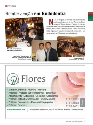 Eventos



Reintervenção em Endodontia

                                                 N
                                                          o dia 18 de agosto, na Livraria da Vila, nos Jardins (SP),
                                                          aconteceu o lançamento do livro “Reintervenção em
                                                          Endodontia”(Editora Santos – 1ª edição, R$ 150,00),
                                             dos autores Mário Luis Zuolo, Daniel Kherlakian, José Eduardo de
                                             Mello Jr., Maria Cristina Coelho de Carvalho e Maria Inês Ranazzi
                                             Cabral Fagundes. O coquetel de lançamento contou com a pre-
                                             sença de mais de 250 pessoas para a dedicatória.




Em noite concorrida para
a dedicatória dos autores...



          ...que contou com a presença do
        diretor da APCD Saúde, Dr. Hiroshi
                                                                                              Longa fila para os
                   Miasiro (camisa branca)
                                                                                       cumprimentos aos autores




                                                                                APCD SAÚDE | JUL | AGO |SET | 2009 | 11
 