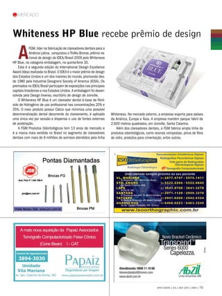 mercado



Whiteness HP Blue recebe prêmio de design

   A
            FGM, líder na fabricação de clareadores dentais para a
            Amércia Latina, conquistou o Troféu Bronze, prêmio na-
            cional de design do IDEA/Brasil 2009 pelo Whiteness
HP Blue, na categoria embalagem, na quinta-feira 30.
    Esta é a segunda edição do International Design Excellence
Award (Idea) realizada no Brasil. O IDEA é o maior prêmio de design
dos Estados Unidos e um dos maiores do mundo, promovido des-
de 1980 pela Industrial Designers Society of America (IDSA). Os
premiados no IDEA/Brasil participam de exposições nas principais
capitais brasileiras e nos Estados Unidos. A embalagem foi desen-
volvida pela Design Inverso, escritório de design de Joinville.
    O Whiteness HP Blue é um clareador dental à base de Peró-
xido de Hidrogênio de uso profissional nas concentrações 20% e
35%. O novo produto possui Cálcio que minimiza uma possível
desmineralização dental decorrente do clareamento, é aplicado         Whiteness. No mercado externo, a empresa exporta para países
uma única vez por sessão e dispensa o uso de fontes externas          da América, Europa e Ásia. A empresa mantém parque fabril de
de aceleração.                                                        2.600 metros quadrados, em Joinville, Santa Catarina.
    A FGM Produtos Odontológicos tem 13 anos de mercado e                 Além dos clareadores dentais, a FGM fabrica ampla linha de
é a marca mais vendida no Brasil no segmento de clareadores           produtos odontológicos, como resinas compostas, pinos de fibra
dentais com mais de 6 milhões de sorrisos atendidos pela linha        de vidro, produtos para cimentação, entre outros.




                                                                                                     APCD SAÚDE | JUL | AGO |SET | 2009 | 19
 