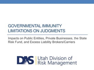 GOVERNMENTAL IMMUNITY
LIMITATIONS ON JUDGMENTS
Impacts on Public Entities, Private Businesses, the State
Risk Fund, and Excess Liability Brokers/Carriers
 