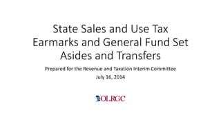 State Sales and Use Tax
Earmarks and General Fund Set
Asides and Transfers
Prepared for the Revenue and Taxation Interim Committee
July 16, 2014
 