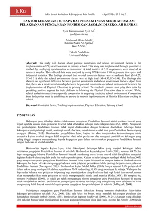 JuKu: Jurnal Kurikulum & Pengajaran Asia Pasifik - April 2014, Bil. 2 Isu 2
1
juku.um.edu.my
JuKu
FAKTOR KEKANGAN IBU BAPA DAN PERSEKITARAN SEKOLAH DALAM
PELAKSANAAN PENGAJARAN PENDIDIKAN JASMANI DI SEKOLAH RENDAH
Syed Kamaruzaman Syed Ali*
syed@um.edu.my
Muhamad Akbar Zahidi*
Rahmad Sukor Ab. Samad*
Wee, A.S.S.L*
*
Fakulti Pendidikan
Universiti Malaya
Abstract: This study will discuss about parental constraints and school environment factors in the
implementation of Physical Education in primary school. This study was implemented through quantitative
method by employing questionnaires as instrument. A total number of 310 respondents were involved as
research samples. The collected data were analysed by using SPSS version 13.0 to generate descriptive and
inferential statistics. The findings denoted that parental constraint factors was at moderate level (M=3.27;
SD=1.31) while the school environment factors was at high level (M=4.37;SD=0.98). The findings also
showed no significant difference between parental constraints and school environment factors. Apart from
that, there was a moderate relationship between the parental constraints and school environment factors in the
implementation of Physical Education in primary school. To conclude, parents must play their roles by
providing positive support for their children in following the Physical Education class in school. While,
school authorities must always provide cooperation in preparing conducive school environment. Cooperation
from both parties must be established to ensure the smooth implementation of Physical Education teaching in
school.
Keyword: Constraint factor; Teaching implementation, Physical Education, Primary school.
PENGENALAN
Kekangan yang dihadapi dalam pelaksanaan pengajaran Pendidikan Jasmani adalah perkara lumrah yang
terjadi apabila sesuatu mata pelajaran tersebut tidak diletakkan sebagai mata pelajaran teras (Ali, 2008). Pengajaran
dan pembelajaran Pendidikan Jasmani tidak dapat dilaksanakan dengan berkesan disebabkan beberapa faktor
kekangan seperti psikologi murid, sosiologi murid, ibu bapa, persekitaran sekolah dan guru Pendidikan Jasmani yang
mengajar (Mohar, 2011). Berdasarkan penyelidikan lepas, kajian ini akan menjalankan kesinambungan untuk
meneroka kajian tersebut dengan lebih terperinci dari sudut perbezaan dan mengenal pasti faktor kekangan yang
paling tinggi tahapnya menyumbang kepada kegagalan guru dalam melaksanakan pengajaran Pendidikan Jasmani
dengan berkesan di sekolah rendah.
Berdasarkan kepada kajian lepas, telah dikenalpasti beberapa faktor yang menjadi kekangan dalam
melaksana pengajaran Pendidikan Jasmani di sekolah. Berdasarkan kepada kajian Azali (2001), seramai 69.2% ibu
bapa menganggap bahawa Pendidikan Jasmani banyak membuang masa kerana murid telah diwajibkan menyertai
kegiatan kokurikulum yang lain pada luar waktu pembelajaran. Kajian ini selari dengan pendapat Mohd Sofian (2003)
yang menyatakan punca pengajaran Pendidikan Jasmani tidak dapat dilaksanakan dengan berkesan disebabkan oleh
kekangan ibu bapa. Mereka menganggap bahawa mata pelajaran peperiksaan lebih penting daripada mata pelajaran
Pendidikan Jasmani (Zaccagnini, 2005). Berdasarkan kajian Mohd Jaflus (2005), hanya seramai 5.6% pelajar aktif
dalam sukan yang mendapat 8A dalam peperiksaan PMR berbanding 56.9% yang mendapat 1A sahaja. Walaupun ibu
bapa sedar bahawa mata pelajaran ini penting bagi meningkatkan tahap kesihatan dari segi fizikal dan mental, namun
sikap memperkecilkan mata pelajaran ini telah mempengaruhi minda anak mereka (Usha, 2008). Di samping itu,
menurut Nadhratul (2000), ia sekali gus telah mengganggu sistem pengajaran guru Pendidikan Jasmani di padang
untuk menjalankan aktiviti. Berdasarkan persepsi guru terhadap ibu bapa yang menghalang mata pelajaran ini telah
mengundang lebih banyak masalah kepada proses pengajaran dan pembelajaran di sekolah (Sakhiyyah, 2004).
Selanjutnya, pengajaran guru Pendidikan Jasmani dikatakan kurang bermutu disebabkan fakor-faktor
kekangan persekitaran sekolah (Ali, 2008). Jika saiz kelas itu besar, maka masalah kekurangan peralatan dan
kemudahan mungkin timbul (Zuber, 1999). Berdasarkan dapatan Sakhiyyah (2004), 34.2% kekangan yang dihadapi
oleh sekolah bandar ialah mendapatkan kawasan padang permainan yang agak luas. Krome dan Smith (2006) pula
 