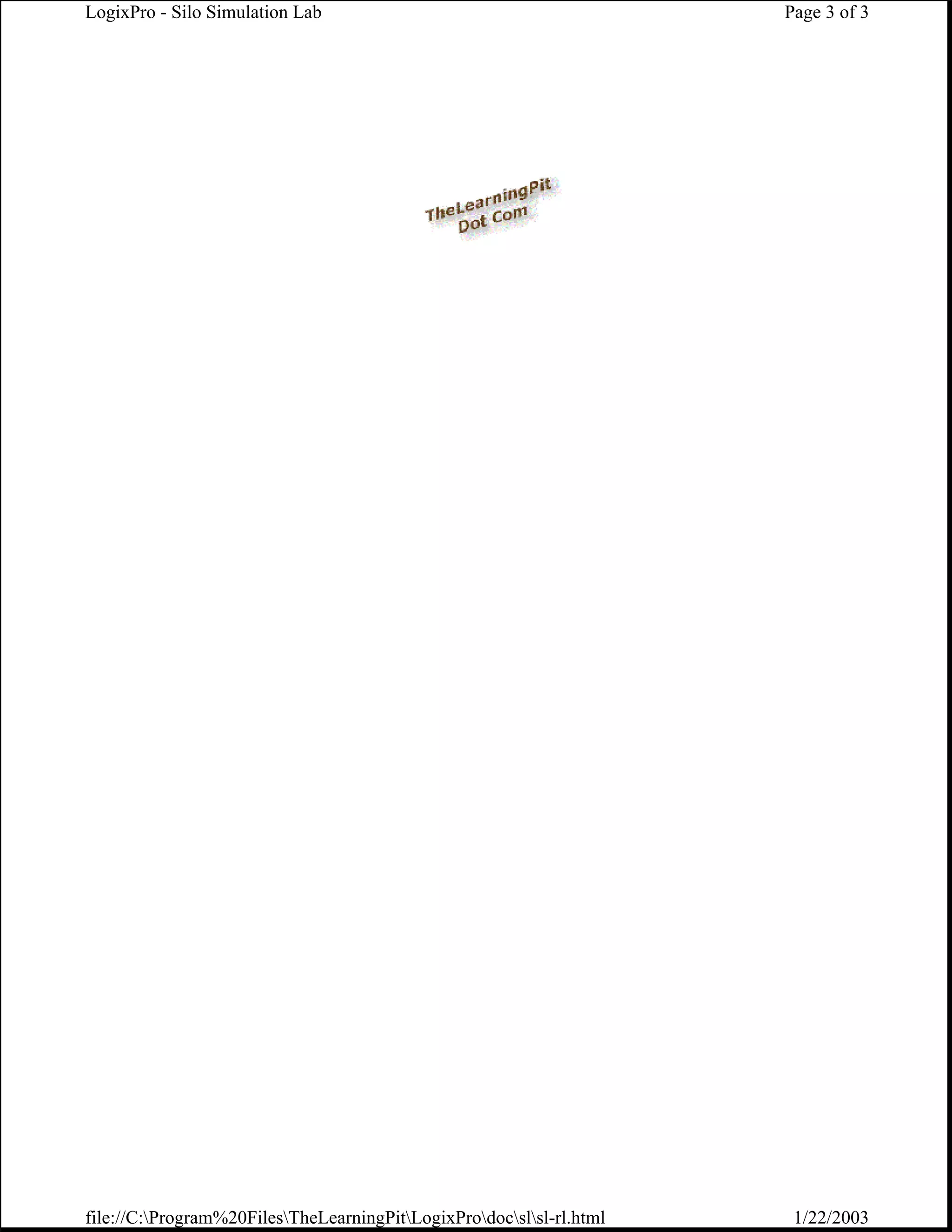 LogixPro - Silo Simulation Lab                                        Page 3 of 3




file://C:Program%20FilesTheLearningPitLogixProdocslsl-rl.html    1/22/2003
 