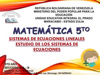 REPÚBLICA BOLIVARIANA DE VENEZUELA
MINISTERIO DEL PODER POPULAR PARA LA
EDUCACIÓN
UNIDAD EDUCATIVA INTEGRAL EL PRADO
MARACAIBO - ESTADO ZULIA
5TO AÑO
SECCIONES: A – B
DOCENTE: ELIAS GONZALEZ
CORREO: eliasgonzalezueielprado@gmail.com Whatsapp: 04146550643
 