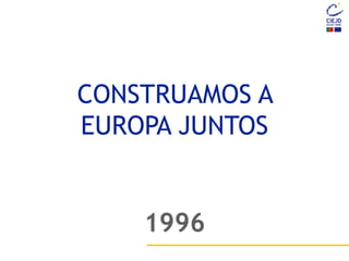 CONSTRUAMOS A
EUROPA JUNTOS
1996
 
