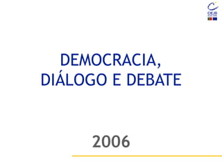 DEMOCRACIA,
DIÁLOGO E DEBATE
2006
 