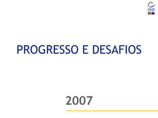PROGRESSO E DESAFIOS
2007
 
