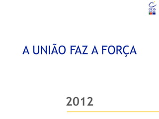 A UNIÃO FAZ A FORÇA
2012
 