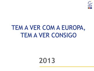 2013
TEM A VER COM A EUROPA,
TEM A VER CONSIGO
 