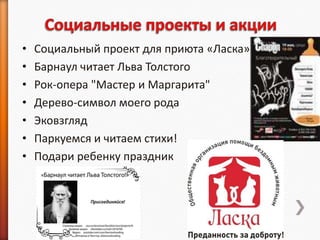 •   Социальный проект для приюта «Ласка»
•   Барнаул читает Льва Толстого
•   Рок-опера "Мастер и Маргарита"
•   Дерево-символ моего рода
•   Эковзгляд
•   Паркуемся и читаем стихи!
•   Подари ребенку праздник
 