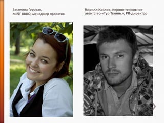 Василина Горовая,              Кирилл Козлов, первое теннисное
MINT BBDO, менеджер проектов   агентство «Тур Теннис», PR-директор
 