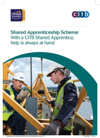 Shared Apprenticeship Scheme
With a CITB Shared Apprentice,
help is always at hand
0000696_CITB_Shared-APPS-EMPLOYER-MERSEY_AW.indd 1 02/07/2013 12:52
 