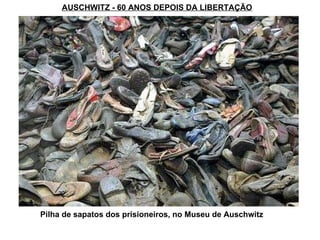 AUSCHWITZ - 60 ANOS DEPOIS DA LIBERTAÇÃO Pilha de sapatos dos prisioneiros, no Museu de Auschwitz 