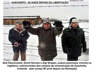 AUSCHWITZ - 60 ANOS DEPOIS DA LIBERTAÇÃO Bob Obuchowski, David Herman e Zigi Shipper, judeus poloneses vivendo na Inglaterra,  sobreviventes dos campos de concentração de Auschwitz, andando  pelo campo 60 anos depois da libertação ) 