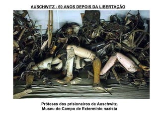 AUSCHWITZ - 60 ANOS DEPOIS DA LIBERTAÇÃO Próteses dos prisioneiros de Auschwitz. Museu do Campo de Extermínio nazista 