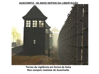AUSCHWITZ - 60 ANOS DEPOIS DA LIBERTAÇÃO Torres de vigilância em forma de linha Nos campos nazistas de Auschwitz. 