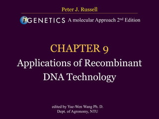 台大農藝系 遺傳學 601 20000 Chapter 8 slide 1
CHAPTER 9
Applications of Recombinant
DNA Technology
Peter J. Russell
edited by Yue-Wen Wang Ph. D.
Dept. of Agronomy, NTU
A molecular Approach 2nd Edition
 