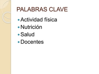 PALABRAS CLAVE 
 Actividad física 
 Nutrición 
Salud 
Docentes 
 