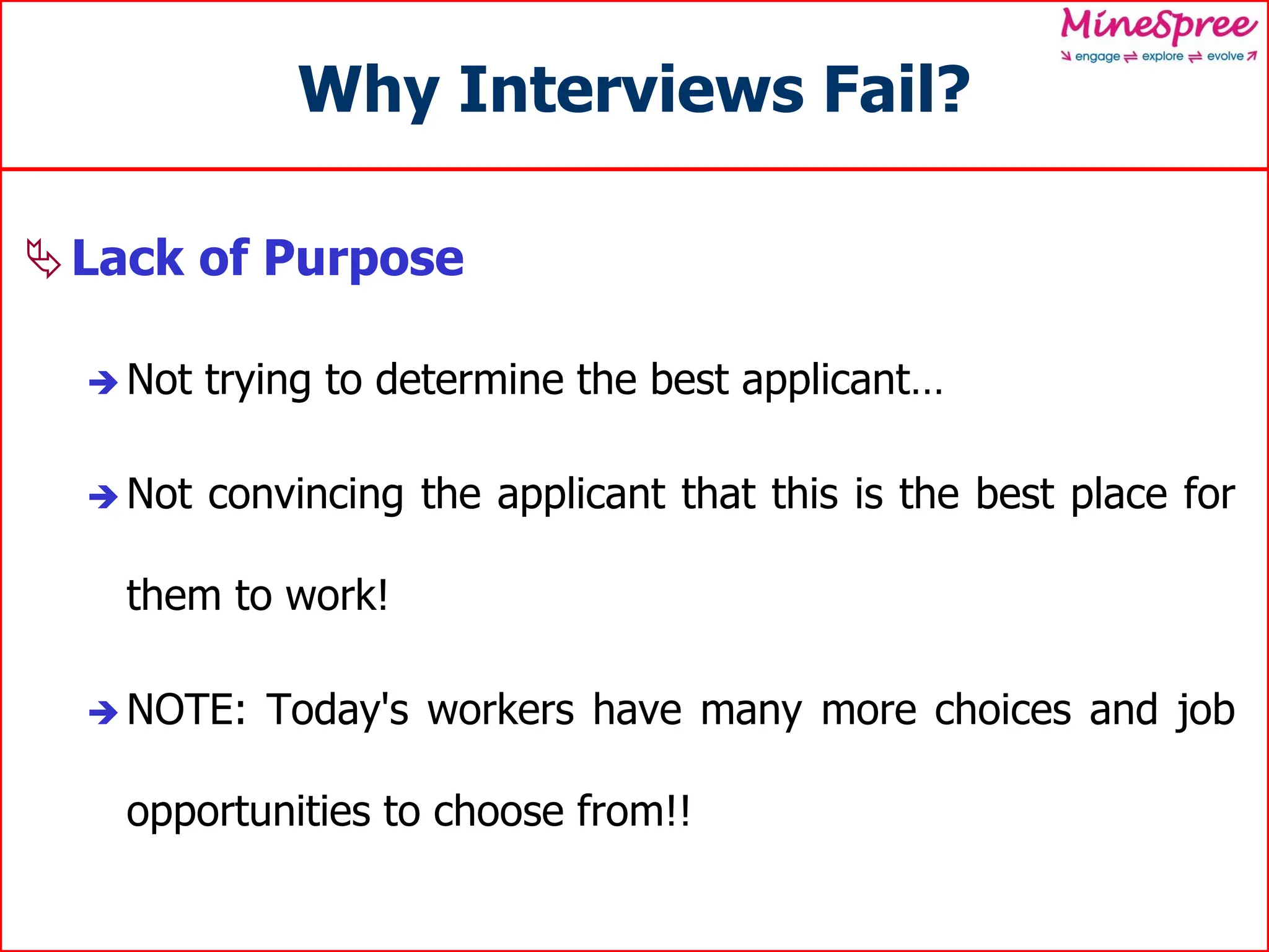 Why Interviews Fail?
Lack of Purpose
 Not trying to determine the best applicant…
 Not convincing the applicant that this is the best place for
them to work!
 NOTE: Today's workers have many more choices and job
opportunities to choose from!!
 