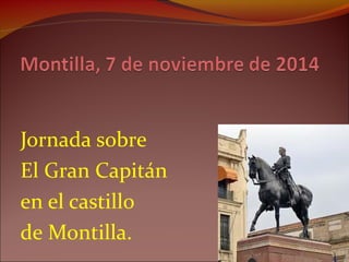 Jornada sobre 
El Gran Capitán 
en el castillo 
de Montilla. 
 