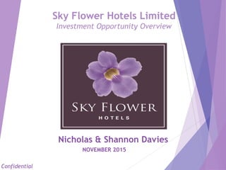 Sky Flower Hotels Limited
Investment Opportunity Overview
Nicholas & Shannon Davies
NOVEMBER 2015
Confidential
 