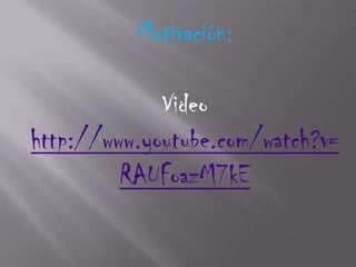 Motivación:

             Video
http://www.youtube.com/watch?v=
         RAUFoazM7kE
 