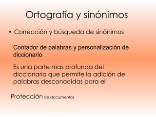Ortografía y sinónimos   Corrección y búsqueda de sinónimos Contador de palabras y personalización de diccionario Es una parte mas profunda del diccionario que permite la adición de palabras desconocidas para el  Protección  de documentos 