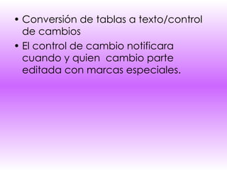 Conversión de tablas a texto/control de cambios El control de cambio notificara cuando y quien  cambio parte editada con marcas especiales. 
