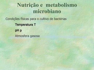 Nutrição e  metabolismo microbiano Condições físicas para o cultivo de bactérias Temperatura   pH     Atmosfera gasosa 