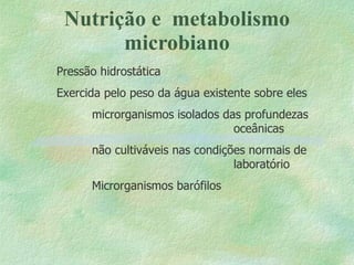 Nutrição e  metabolismo microbiano Pressão hidrostática Exercida pelo peso da água existente sobre eles microrganismos isolados das profundezas  oceânicas não cultiváveis nas condições normais de  laboratório Microrganismos barófilos 
