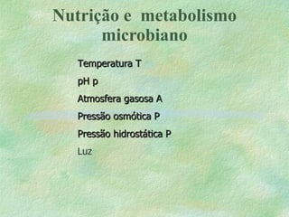 Nutrição e  metabolismo microbiano Temperatura   pH     Atmosfera gasosa   Pressão osmótica   Pressão hidrostática   Luz 