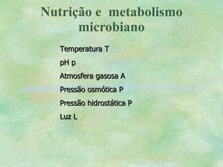 Nutrição e  metabolismo microbiano Temperatura   pH     Atmosfera gasosa   Pressão osmótica   Pressão hidrostática   Luz   
