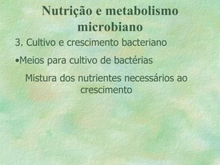 Nutrição e metabolismo microbiano 3. Cultivo e crescimento bacteriano Meios para cultivo de bactérias Mistura dos nutrientes necessários ao crescimento 