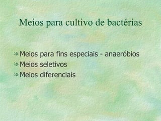 Meios para cultivo de bactérias Meios para fins especiais - anaeróbios Meios seletivos Meios diferenciais 
