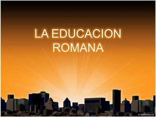 LA EDUCACION ROMANA 