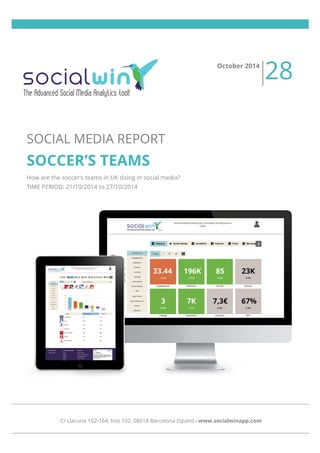 SOCIAL MEDIA REPORT 
SOCCER’S TEAMS 
How are the soccer’s teams in UK doing in social media? 
TIME PERIOD: 21/10/2014 to 27/10/2014 
October 2014 28 
C/ Llacuna 162-164, box 102, 08018 Barcelona (Spain) - www.socialwinapp.com 
 