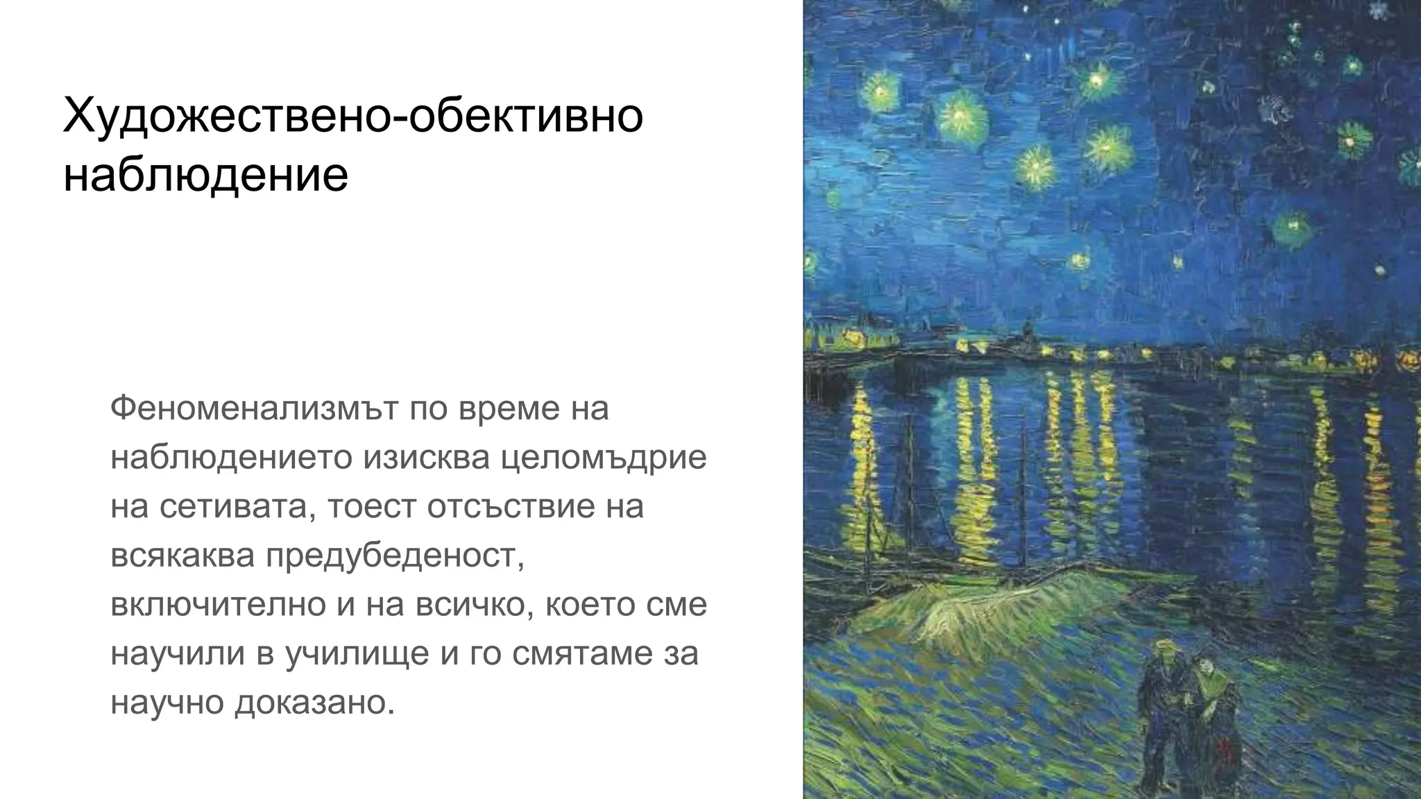 Художествено-обективно
наблюдение
Феноменализмът по време на
наблюдението изисква целомъдрие
на сетивата, тоест отсъствие на
всякаква предубеденост,
включително и на всичко, което сме
научили в училище и го смятаме за
научно доказано.
 