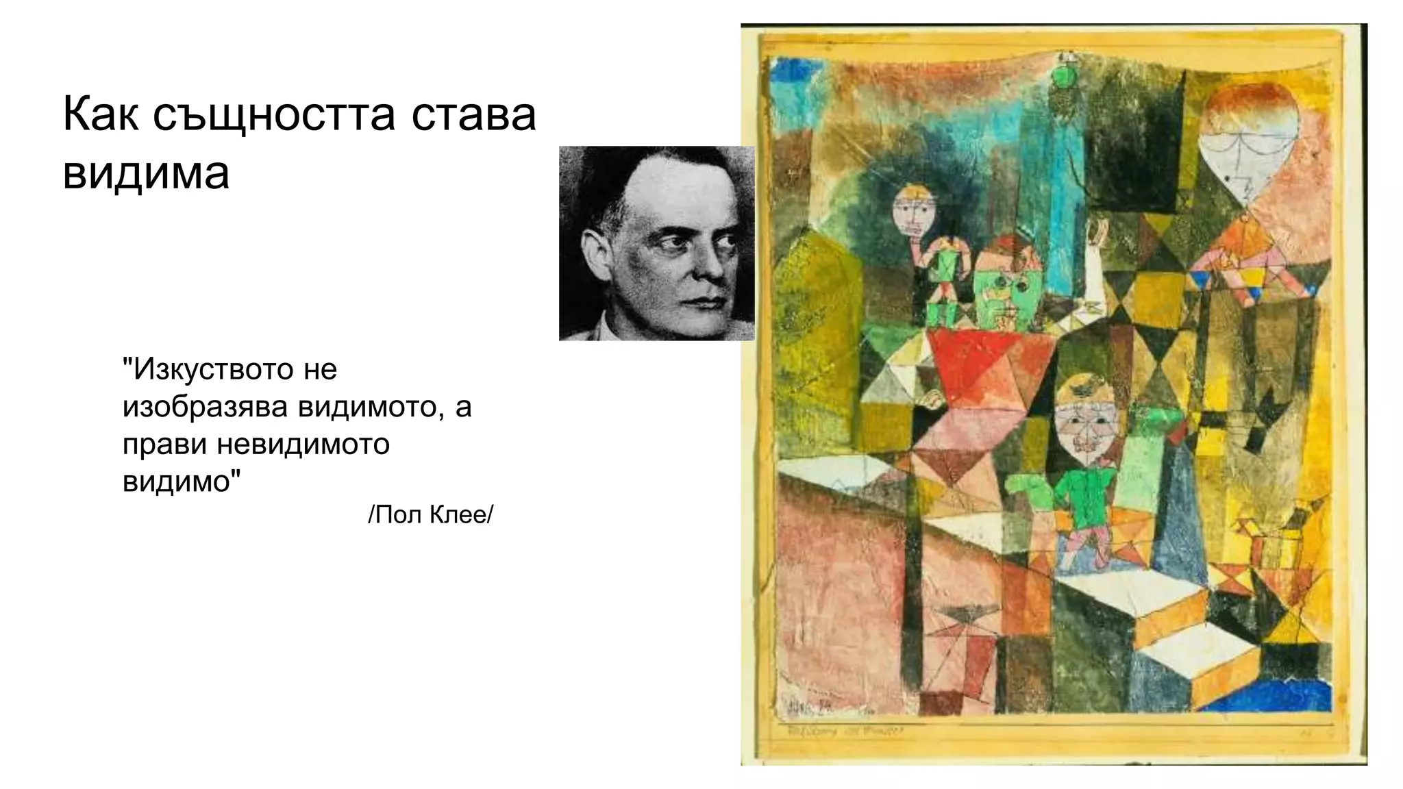 Как същността става
видима
"Изкуството не
изобразява видимото, а
прави невидимото
видимо"
/Пол Клее/
 
