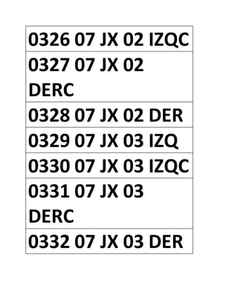 0326 07 JX 02 IZQC
0327 07 JX 02
DERC
0328 07 JX 02 DER
0329 07 JX 03 IZQ
0330 07 JX 03 IZQC
0331 07 JX 03
DERC
0332 07 JX 03 DER
 