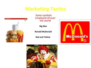 Marketing Tactics
    Same symbols
    employed all over
       the world
        Big Mac

    Ronald McDonald

    Red and Yellow
 