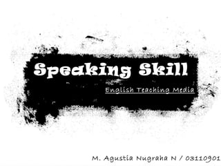 Speaking Skill
        English Teaching Media




     M. Agustia Nugraha N / 03110901
 