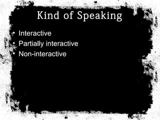 Kind of Speaking
• Interactive
• Partially interactive
• Non-interactive
 