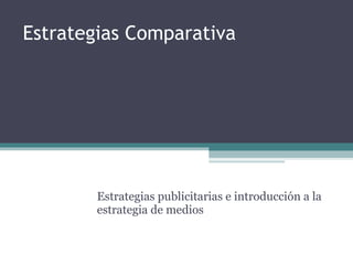 Estrategias Comparativa Estrategias publicitarias e introducción a la estrategia de medios 