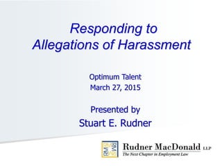 Optimum Talent
March 27, 2015
Presented by
Stuart E. Rudner
Responding to
Allegations of Harassment
 