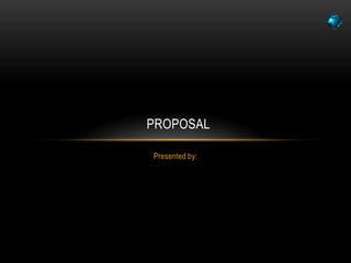 PROPOSAL

Presented by:
 