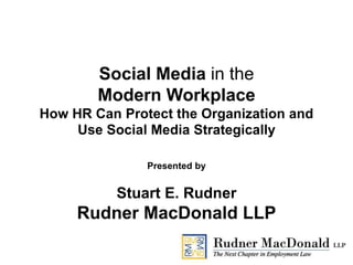 Social Media in the
Modern Workplace
How HR Can Protect the Organization and
Use Social Media Strategically
Presented by
Stuart E. Rudner
Rudner MacDonald LLP
 