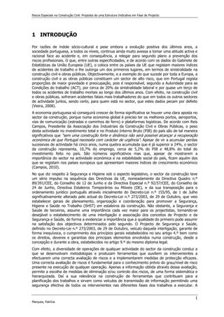 Riscos Especiais na Construção Civil: Proposta de uma Estrutura Indicativa em Fase de Projecto
1
Marques, Patrícia
1 INTRODUÇÃO
Por razões de índole sócio-cultural e pese embora a evolução positiva dos últimos anos, a
sociedade portuguesa, a todos os níveis, continua ainda muito avessa a tomar uma atitude activa e
racional face ao acidente e, em consequência, a relegar para segundo plano a prevenção dos
riscos profissionais. O que, entre outras especificidades, e de acordo com os dados do Gabinete de
Estatísticas da União Europeia (UE), o coloca entre os países da UE que registam maiores índices
de acidentes de trabalho e lhe outorga um dos primeiros lugares, em termos de sinistralidade na
construção civil e obras públicas. Objectivamente, e a exemplo do que sucede por toda a Europa, a
construção civil e as obras públicas constituem um sector de alto risco, que em Portugal regista
proporções de maior gravidade e preocupação, pois é responsável, segundo a Autoridade para as
Condições do trabalho (ACT), por cerca de 20% da sinistralidade laboral e por quase um terço de
todos os acidentes de trabalho mortais ao longo dos últimos anos. Com efeito, na construção civil
e obras públicas, sofreram acidentes fatais mais trabalhadores do que em todos os outros sectores
de actividade juntos, sendo certo, para quem está no sector, que estes dados pecam por defeito
(Vieira, 2008).
A economia portuguesa só conseguirá crescer de forma significativa se houver uma clara aposta no
sector da construção, porque numa economia global é preciso ter os melhores portos, aeroportos,
vias de comunicação (estradas e caminhos de ferro) e plataformas logísticas. De acordo com Reis
Campos, Presidente da Associação dos Industriais da Construção Civil e Obras Públicas, o peso
desta actividade no investimento total e no Produto Interno Bruto (PIB) do país são de tal maneira
significativos que “sem uma construção forte e dinâmica não será possível alcançar a recuperação
económica de que Portugal necessita com carácter de urgência”. Apesar de vir a acumular perdas
sucessivas de actividade há cinco anos, numa quebra acumulada que é já superior a 24%, o sector
da construção representa, 10,7% do emprego, cerca de 5,2% do PIB e 48,8% do total do
investimento feito no país. São números significativos mas que, apesar de mostrarem a
importância do sector na actividade económica e na estabilidade social do país, ficam aquém dos
que se registam nos países europeus que apresentam maiores índices de crescimento económico
(Campos, 2010).
No que diz respeito à Segurança e Higiene sob o aspecto legislativo, o sector da construção teve
um sério impulso na sequência das Directivas da UE, nomeadamente da Directiva Quadro n.º
89/391/CEE, do Conselho de 12 de Junho e da Directiva Especial n.º 92/57/CEE, do Conselho de
24 de Junho, Directiva Estaleiros Temporários ou Móveis (DE), e da sua transposição para o
ordenamento jurídico português através inicialmente do Decreto-Lei n.º 155/95, de 1 de Julho
significativamente alterado pelo actual do Decreto-Lei n.º 273/2003, de 29 de Outubro, que veio
estabelecer gerais de planeamento, organização e coordenação para promover a Segurança,
Higiene e Saúde no Trabalho (SHST) em estaleiros da construção. Não obstante, a Segurança e
Saúde de terceiros, assume uma importância cada vez maior para os projectistas, tornando-se
desejável o estabelecimento de uma interligação e associação dos conceitos de Projecto e da
Segurança e Saúde, de forma a evidenciar a importância que a qualidade do primeiro pode assumir
na satisfação dos objectivos determinados pelo segundo. O Projecto de Segurança e Saúde,
definido no Decreto-Lei n.º 273/2003, de 29 de Outubro, veículo daquela interligação, garante de
forma inequívoca, o cumprimento dos princípios gerais estabelecidos no seu artigo 4.º bem como
os direitos, deveres e garantias dos principais elementos envolvidos numa construção, desde a
concepção e durante a obra, estabelecidos no artigo 9.º do mesmo diploma legal.
Com efeito, a diversidade de operações de qualquer actividade do sector da construção conduz a
que se desenvolvam metodologias e produzam ferramentas que auxiliem os intervenientes a
efectuarem uma correcta avaliação de riscos e a implementarem medidas de protecção eficazes.
Uma correcta avaliação de riscos é fundamental para o conhecimento prévio do grau/nível de risco
presente na execução de qualquer operação. Apenas a informação obtida através dessa avaliação,
permite a escolha de medidas de eliminação e/ou controlo dos riscos, de uma forma sistemática e
hierarquizada. Daí a sua relevância na construção de ferramentas que contribuam para a
planificação dos trabalhos e sirvam como veículos de transmissão de informação permitindo uma
segurança efectiva de todos os intervenientes nas diferentes fases dos trabalhos a executar. A
 