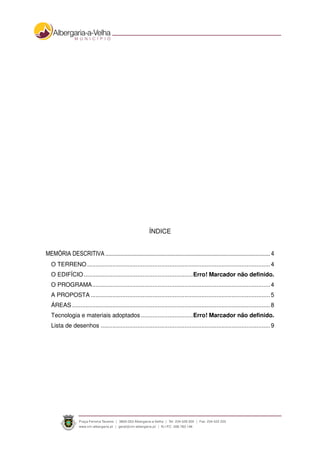 ÍNDICE
MEMÓRIA DESCRITIVA ............................................................................................................... 4
O TERRENO .............................................................................................................4
O EDIFÍCIO.................................................................Erro! Marcador não definido.
O PROGRAMA..........................................................................................................4
A PROPOSTA ...........................................................................................................5
ÁREAS ......................................................................................................................8
Tecnologia e materiais adoptados ...............................Erro! Marcador não definido.
Lista de desenhos .....................................................................................................9
 
