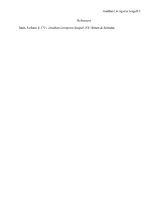 Jonathan Livingston Seagull 6


                                            References

Bach, Richard. (1970). Jonathan Livingston Seagull. NY: Simon & Schuster.
 