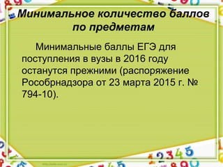 Минимальное количество баллов
по предметам
Минимальные баллы ЕГЭ для
поступления в вузы в 2016 году
останутся прежними (распоряжение
Рособрнадзора от 23 марта 2015 г. №
794-10).
 